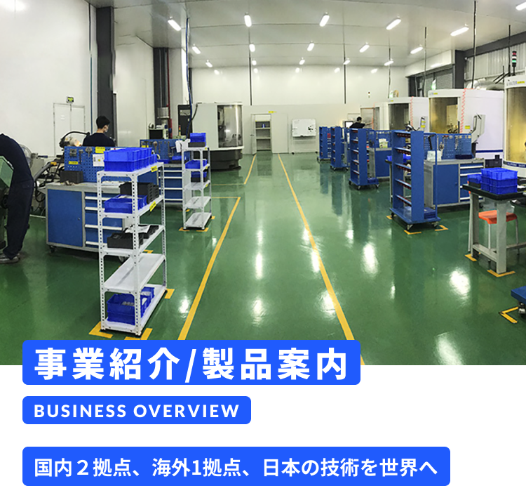 事業紹介/製品案内 BUSINESS OVERVIEW 国内2拠点、海外1拠点、日本の技術を世界へ